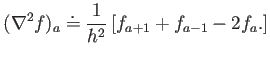 $\displaystyle (\nabla^2 f)_a \doteq \frac{1}{h^2} \left[ f_{a+1} +f_{a-1} -2 f_a .
\right]
$