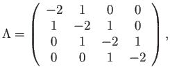 $\displaystyle \Lambda= \left( \begin{array}{cccc} -2 & 1 & 0 & 0 \\ 1 & -2 & 1 & 0 \\ 0 & 1 & -2 & 1 \\ 0 & 0 & 1 & -2 \end{array} \right) ,$