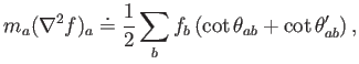 $\displaystyle m_a (\nabla^2 f)_a \doteq \frac{1}{2} \sum_b f_b \left( \cot\theta_{ab} + \cot\theta'_{ab} \right) ,$