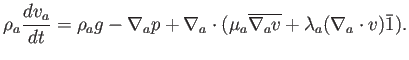 $\displaystyle \rho_a \frac{d v_a}{d t}= \rho_a g - \nabla_a p + \nabla_a \cdot (\mu_a \overline{\nabla_a v}+ \lambda_a (\nabla_a \cdot v) \bar{1} ).$