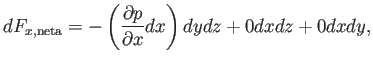 $\displaystyle dF_{x,\mathrm{neta}}=
-
\left(
\frac{\partial p}{\partial x} dx
\right)
dy dz+
0 dx dz +
0
dx dy,
$