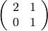 \left(\begin{array}{rr}
2 & 1 \\
0 & 1
\end{array}\right)