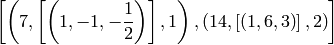 \left[\left(7, \left[\left(1,-1,-\frac{1}{2}\right)\right], 1\right), \left(14, \left[\left(1,6,3\right)\right], 2\right)\right]