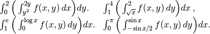 \begin{array}{ll}\int_0^2\Big(\int_{y^2}^{2y}f(x,y)\,dx\Big)dy. & \int_1^4\Big(\int_{\sqrt{x}}^{2}f(x,y)\,dy\Big)dx\,,\\\int_1^e\Big(\int_{0}^{\log x}f(x,y)\,dy\Big)dx. & \int_0^{\pi}\Big(\int_{-\sin x/2}^{\sin x}f(x,y)\,dy\Big)dx.\end{array}