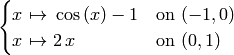 \begin{cases}
x \ {\mapsto}\ \cos\left(x\right) - 1 &\text{on $(-1, 0)$}\cr
x \ {\mapsto}\ 2 \, x &\text{on $(0, 1)$}\cr
\end{cases}