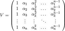 V=\left(\begin{array}{ccccc}
1 & \alpha_1 & \alpha_1^2 & \dots & \alpha_1^{n-1}\\
1 & \alpha_2 & \alpha_2^2 & \dots & \alpha_2^{n-1}\\
1 & \alpha_3 & \alpha_3^2 & \dots & \alpha_3^{n-1}\\
\vdots & \vdots & \vdots & \ddots & \vdots \\
1 & \alpha_n & \alpha_n^2 & \dots & \alpha_n^{n-1}
\end{array}\right)