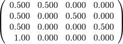\left(\begin{array}{rrrr}
0.500 & 0.500 & 0.000 & 0.000 \\
0.500 & 0.000 & 0.500 & 0.000 \\
0.500 & 0.000 & 0.000 & 0.500 \\
1.00 & 0.000 & 0.000 & 0.000
\end{array}\right)