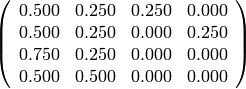 \left(\begin{array}{rrrr}
0.500 & 0.250 & 0.250 & 0.000 \\
0.500 & 0.250 & 0.000 & 0.250 \\
0.750 & 0.250 & 0.000 & 0.000 \\
0.500 & 0.500 & 0.000 & 0.000
\end{array}\right)